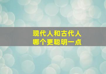 现代人和古代人哪个更聪明一点