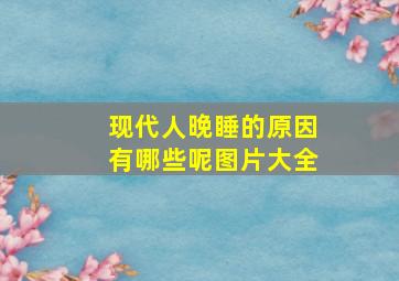 现代人晚睡的原因有哪些呢图片大全