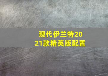 现代伊兰特2021款精英版配置