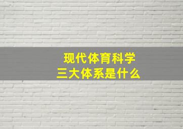 现代体育科学三大体系是什么