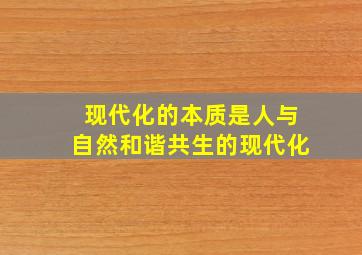 现代化的本质是人与自然和谐共生的现代化