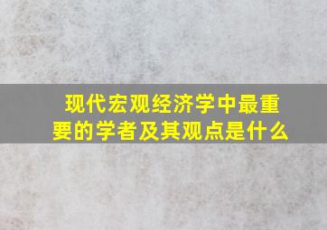 现代宏观经济学中最重要的学者及其观点是什么