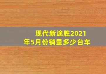 现代新途胜2021年5月份销量多少台车