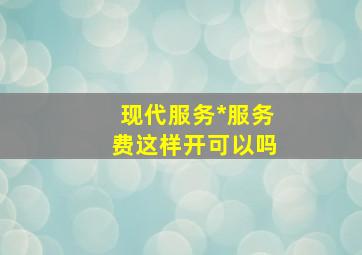 现代服务*服务费这样开可以吗