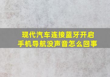 现代汽车连接蓝牙开启手机导航没声音怎么回事