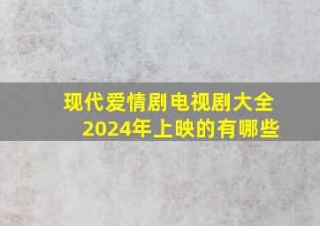 现代爱情剧电视剧大全2024年上映的有哪些