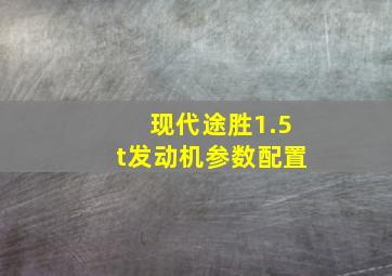 现代途胜1.5t发动机参数配置