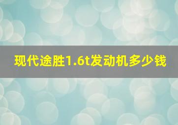 现代途胜1.6t发动机多少钱