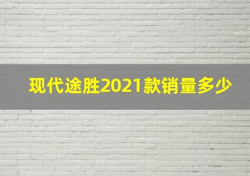 现代途胜2021款销量多少