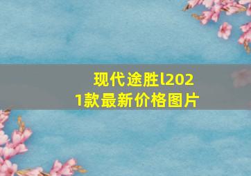 现代途胜l2021款最新价格图片