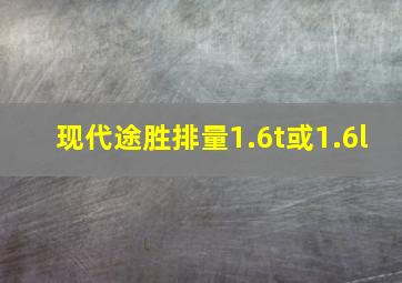 现代途胜排量1.6t或1.6l