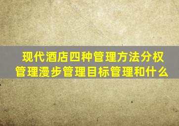 现代酒店四种管理方法分权管理漫步管理目标管理和什么