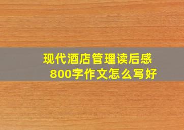 现代酒店管理读后感800字作文怎么写好