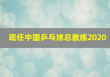 现任中国乒乓球总教练2020