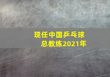 现任中国乒乓球总教练2021年