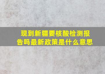 现到新疆要核酸检测报告吗最新政策是什么意思