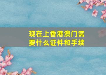 现在上香港澳门需要什么证件和手续