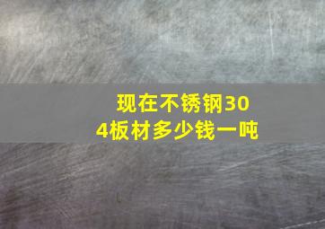 现在不锈钢304板材多少钱一吨