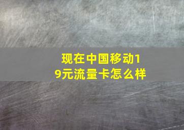 现在中国移动19元流量卡怎么样