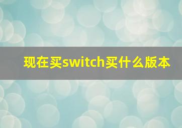 现在买switch买什么版本