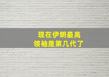 现在伊朗最高领袖是第几代了