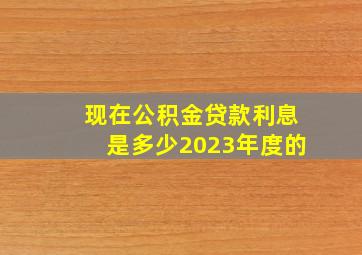 现在公积金贷款利息是多少2023年度的