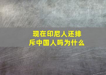 现在印尼人还排斥中国人吗为什么