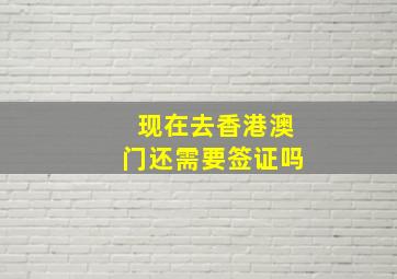 现在去香港澳门还需要签证吗