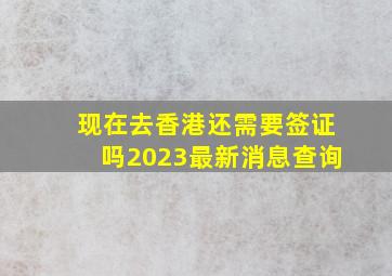 现在去香港还需要签证吗2023最新消息查询