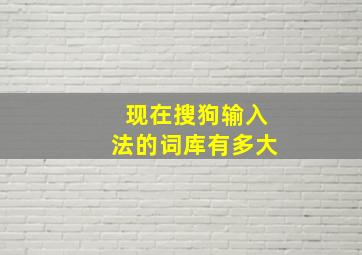 现在搜狗输入法的词库有多大