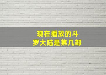 现在播放的斗罗大陆是第几部