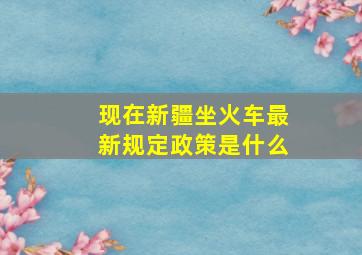 现在新疆坐火车最新规定政策是什么