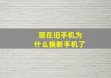 现在旧手机为什么换新手机了