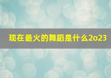 现在最火的舞蹈是什么2o23