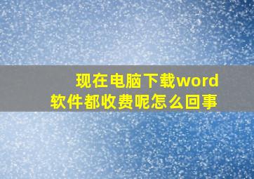 现在电脑下载word软件都收费呢怎么回事