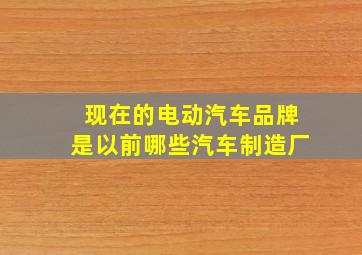 现在的电动汽车品牌是以前哪些汽车制造厂