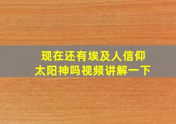 现在还有埃及人信仰太阳神吗视频讲解一下