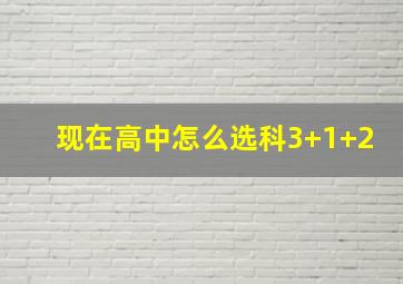 现在高中怎么选科3+1+2