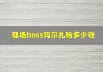 现场boss玛尔扎哈多少钱