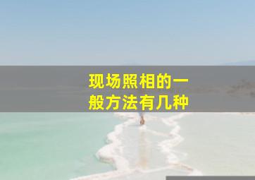 现场照相的一般方法有几种