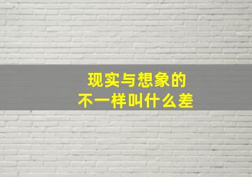 现实与想象的不一样叫什么差