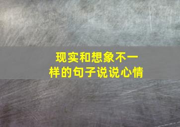 现实和想象不一样的句子说说心情