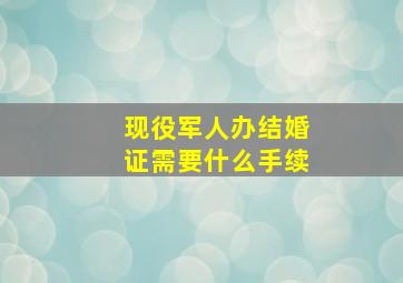 现役军人办结婚证需要什么手续