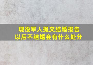 现役军人提交结婚报告以后不结婚会有什么处分