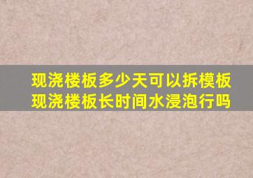 现浇楼板多少天可以拆模板现浇楼板长时间水浸泡行吗