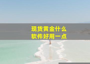 现货黄金什么软件好用一点