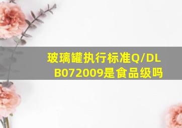 玻璃罐执行标准Q/DLB072009是食品级吗