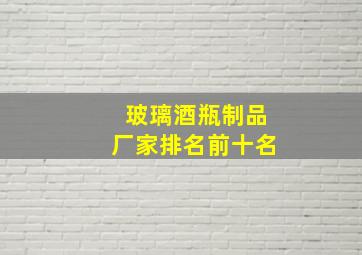 玻璃酒瓶制品厂家排名前十名