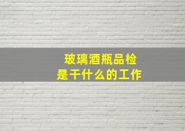 玻璃酒瓶品检是干什么的工作