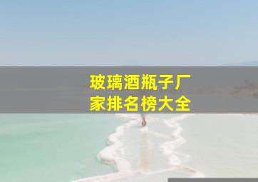 玻璃酒瓶子厂家排名榜大全